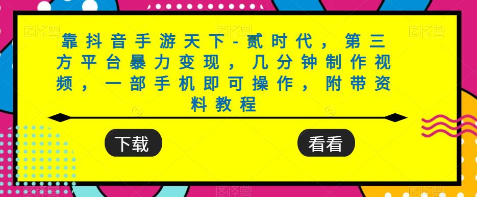 靠抖音手游天下-贰时代，第三方平台暴力变现，几分钟制作视频，一部手机即可操作，附带资料教程-逐浪前行