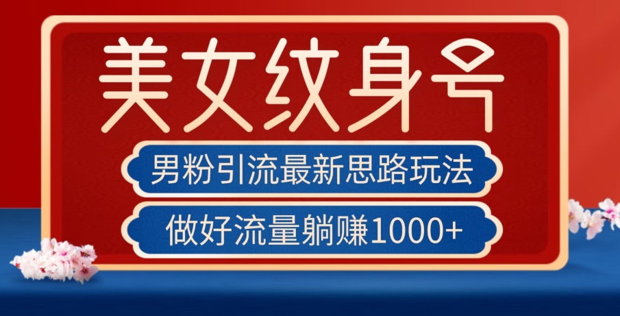 男粉引流最新思路玩法，美女纹身号，做好流量躺赚1000+【揭秘】-逐浪前行
