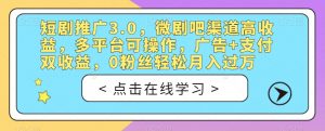 短剧推广3.0,微剧吧渠道高收益,多平台可操作,广告+支付双收益,0粉丝轻松月入过万【揭秘】-逐浪前行