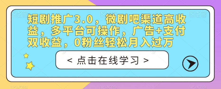 短剧推广3.0，微剧吧渠道高收益，多平台可操作，广告+支付双收益，0粉丝轻松月入过万【揭秘】-逐浪前行