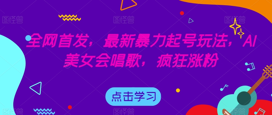 全网首发，最新暴力起号玩法，AI美女会唱歌，疯狂涨粉【揭秘】-逐浪前行