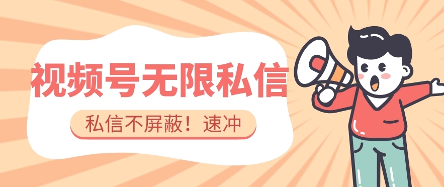 全球首发-视频号无限私信术-直接触达不屏蔽【揭秘】-逐浪前行