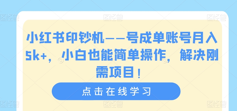 小红书印钞机——号成单账号月入5k+，小白也能简单操作，解决刚需项目【揭秘】-逐浪前行