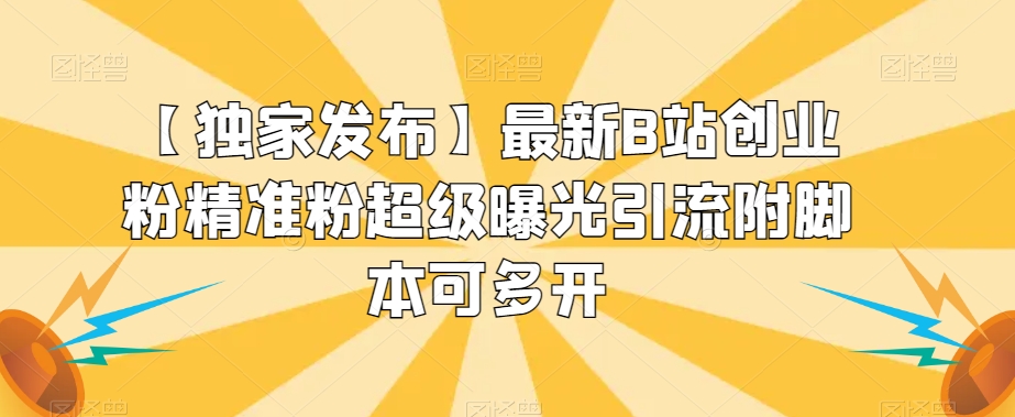 【独家发布】最新B站创业粉精准粉超级曝光引流附脚本可多开【揭秘】-逐浪前行