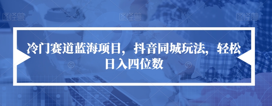 冷门赛道蓝海项目，抖音同城玩法，轻松日入四位数【揭秘】-逐浪前行