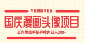 国庆漫画头像项目，不做视频不起号，反向思维手把手教你日入300+【揭秘】-逐浪前行