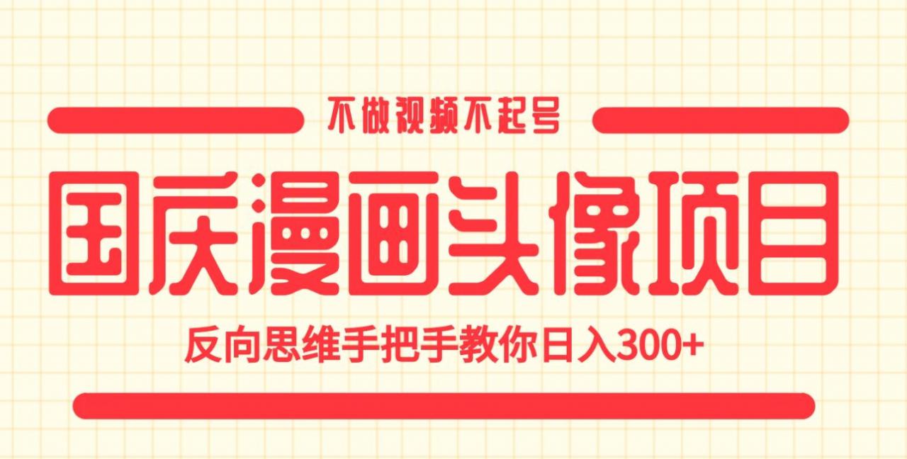 国庆漫画头像项目，不做视频不起号，反向思维手把手教你日入300+【揭秘】-逐浪前行