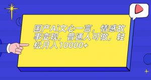 国产Ai文心一言,情感故事变现,普通人可做,轻松月入10000+【揭秘】-逐浪前行