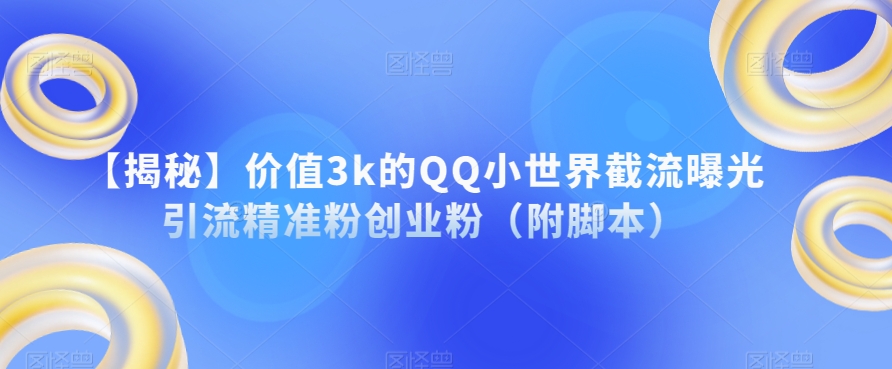 【揭秘】价值3k的QQ小世界截流曝光引流精准粉创业粉（附脚本）-逐浪前行