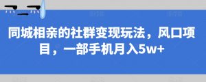 同城相亲的社群变现玩法,风口项目,一部手机月入5w+【揭秘】-逐浪前行