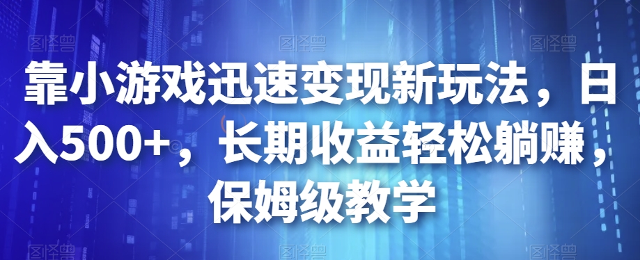 靠小游戏迅速变现新玩法，日入500+，长期收益轻松躺赚，保姆级教学【揭秘】-逐浪前行