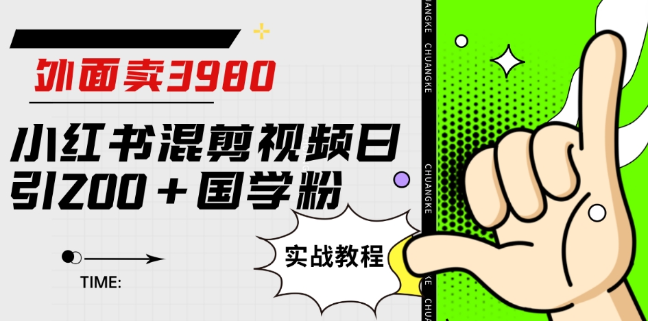 外面卖3980小红书混剪视频日引200+国学粉实战教程【揭秘】-逐浪前行