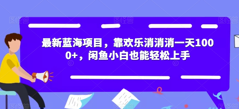 最新蓝海项目，靠欢乐消消消一天1000+，闲鱼小白也能轻松上手【揭秘】-逐浪前行