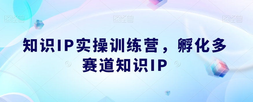 知识IP实操训练营，​孵化多赛道知识IP-逐浪前行