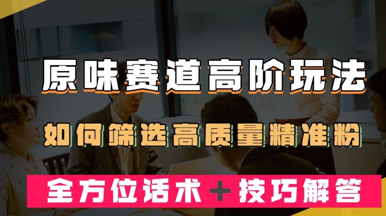 短视频原味赛道高阶玩法，如何筛选高质量精准粉？全方位话术＋技巧解答【揭秘】-逐浪前行