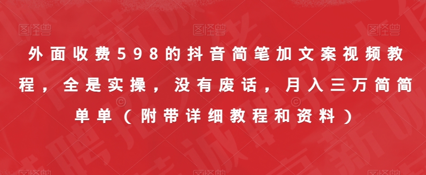 外面收费598的抖音简笔加文案视频教程，全是实操，没有废话，月入三万简简单单（附带详细教程和资料）-逐浪前行
