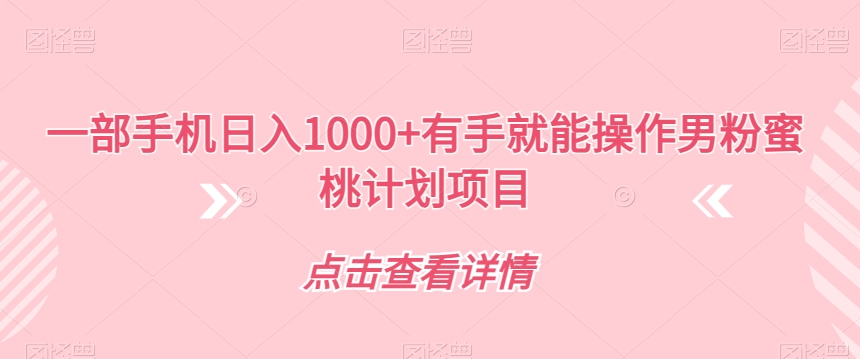 一部手机日入1000+有手就能操作男粉蜜桃计划项目【揭秘】-逐浪前行