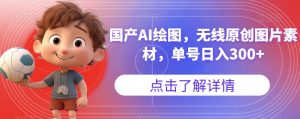国产AI绘图,无线原创图片素材,单号日入300+【揭秘】-逐浪前行
