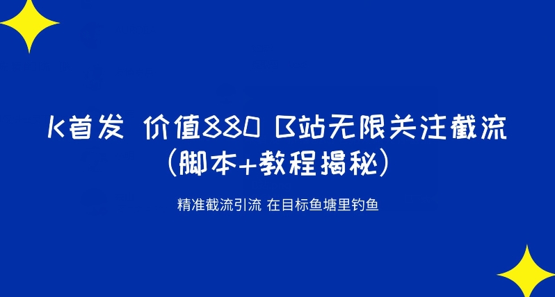 K首发价值880 B站无限关注截流精准引流（脚本+教程揭秘）-逐浪前行