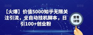 【火爆】价值5000知乎无限关注引流,全自动挂机脚本,日引100+创业粉-逐浪前行