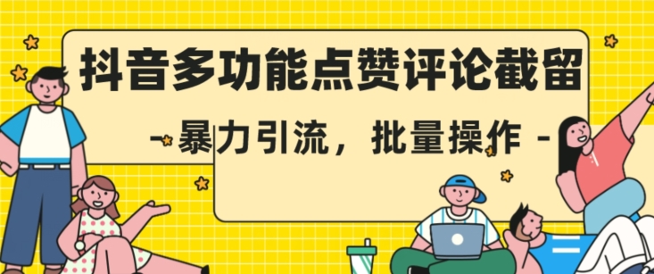抖音多功能点赞评论截留，暴力引流，批量操作【揭秘】-逐浪前行