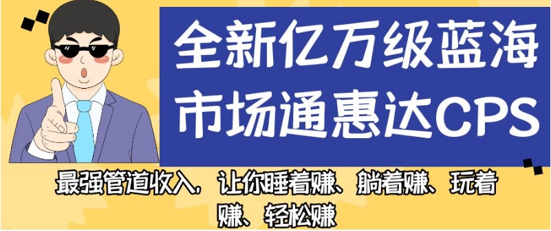 全新亿万级蓝海市场通惠达cps，最强管道收入，让你睡着赚、躺着赚、玩着赚、轻松赚【揭秘】-逐浪前行