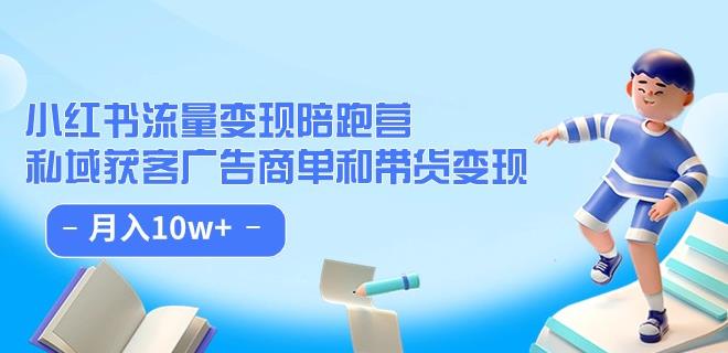 小红书流量·变现陪跑营（第8期）：私域获客广告商单和带货变现 月入10w+-逐浪前行