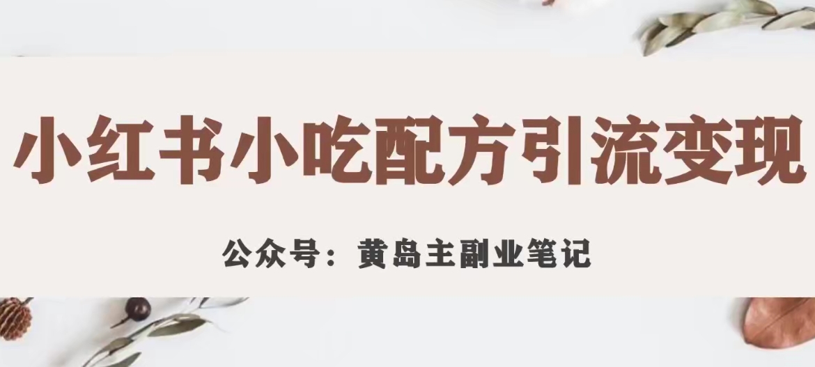 黄岛主·小红书小吃配方引流变现项目，花988买来拆解成视频版课程分享-逐浪前行