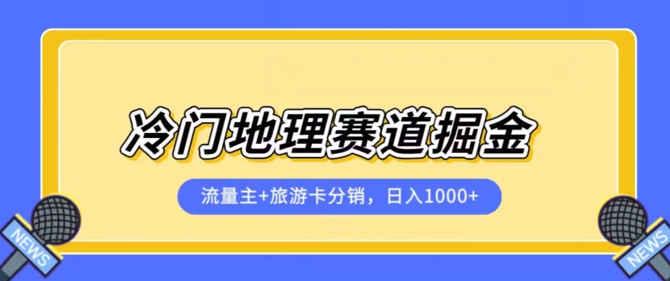 冷门地理赛道流量主+旅游卡分销全新课程，日入四位数，小白容易上手-逐浪前行