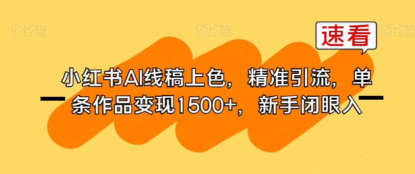 小红书AI线稿上色，精准引流，单条作品变现1500+，新手闭眼入-逐浪前行