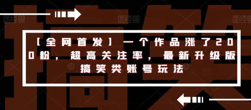 【全网首发】一个作品涨了200粉，超高关注率，最新升级版搞笑类账号玩法-逐浪前行