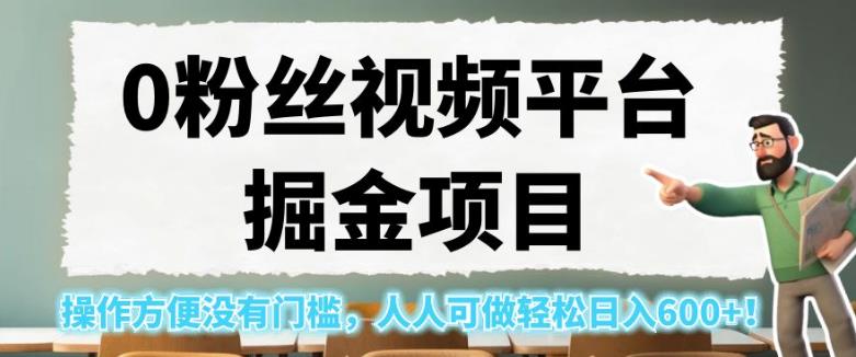 0粉丝视频平台掘金项目，操作方便没有门槛，人人可做轻松日入600+！【揭秘】-逐浪前行