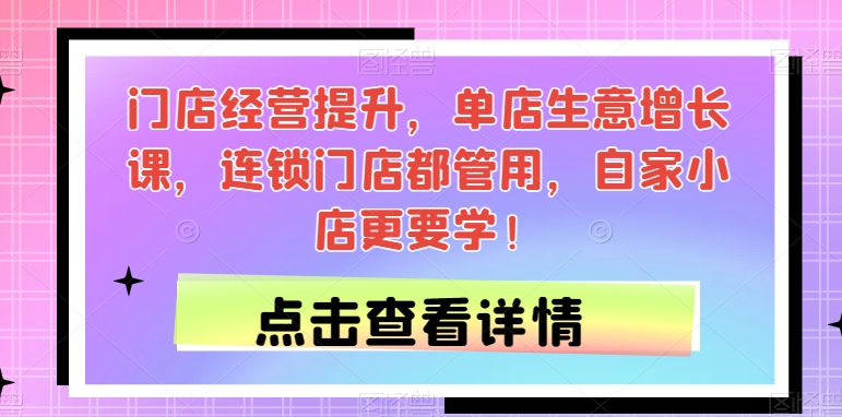 门店经营提升，单店生意增长课，连锁门店都管用，自家小店更要学！-逐浪前行