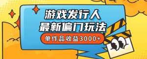 斥资8888学的游戏发行人最新偏门玩法,单作品收益3000+,新手很容易上手【揭秘】-逐浪前行