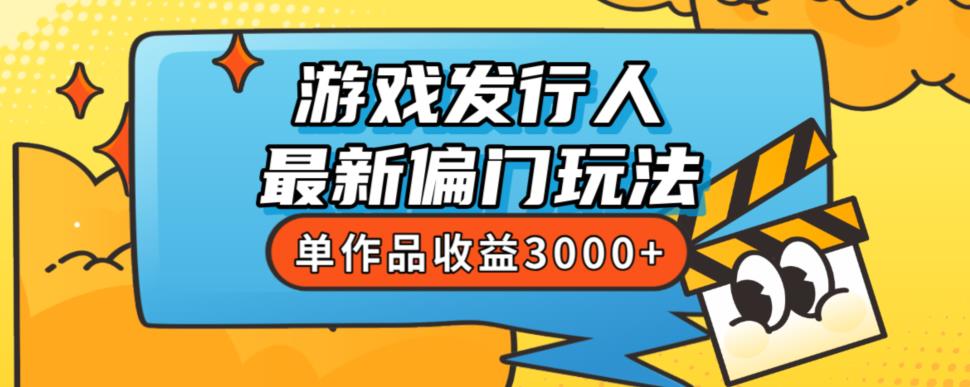 斥资8888学的游戏发行人最新偏门玩法，单作品收益3000+，新手很容易上手【揭秘】-逐浪前行