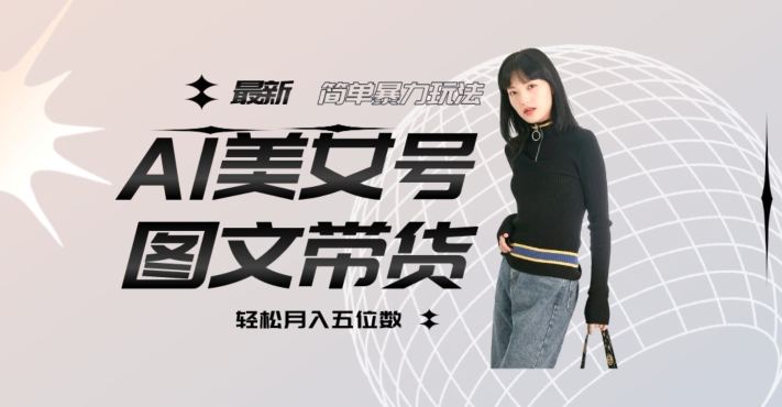 最新Al美女号图文带货，单号月入五位数，可做矩阵号，全AI创作素材【揭秘】-逐浪前行