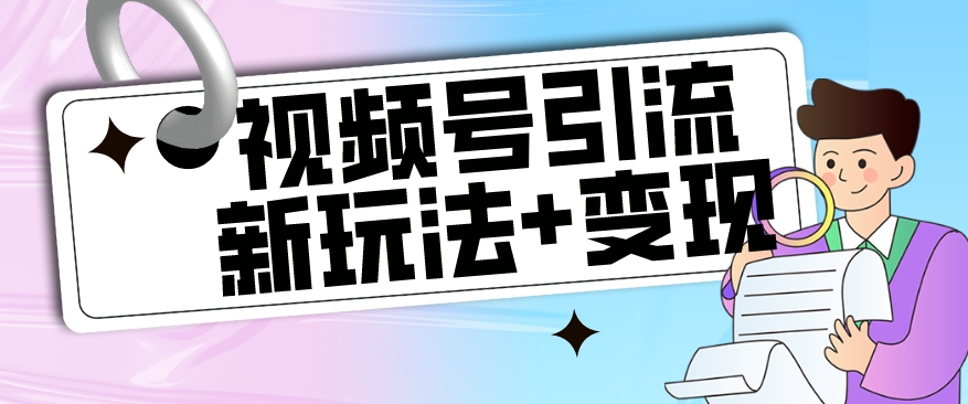 【玩法揭秘】视频号引流新玩法+变现思路，本玩法不限流不封号-逐浪前行