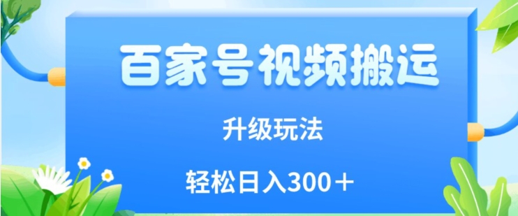 百家号视频搬运新玩法，简单操作，附保姆级教程，小白也可轻松日入300＋【揭秘】-逐浪前行