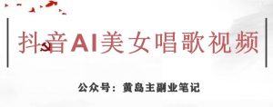 黄岛主·抖音AI美女唱歌视频项目,效果非常不错,涨粉更快-逐浪前行
