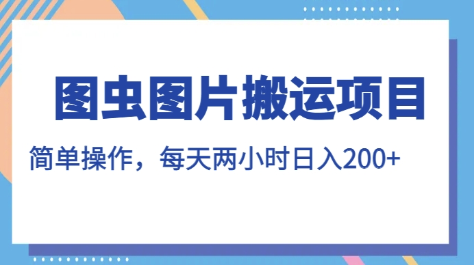 图虫图片搬运项目，简单操作，每天两小时，日入200+【揭秘】-逐浪前行