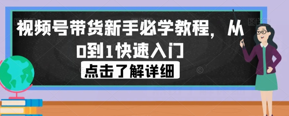 视频号带货新手必学教程，从0到1快速入门-逐浪前行