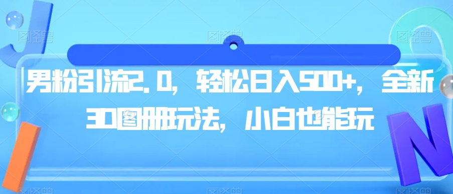 男粉引流2.0，轻松日入500+，全新3D图册玩法，小白也能玩【揭秘】-逐浪前行