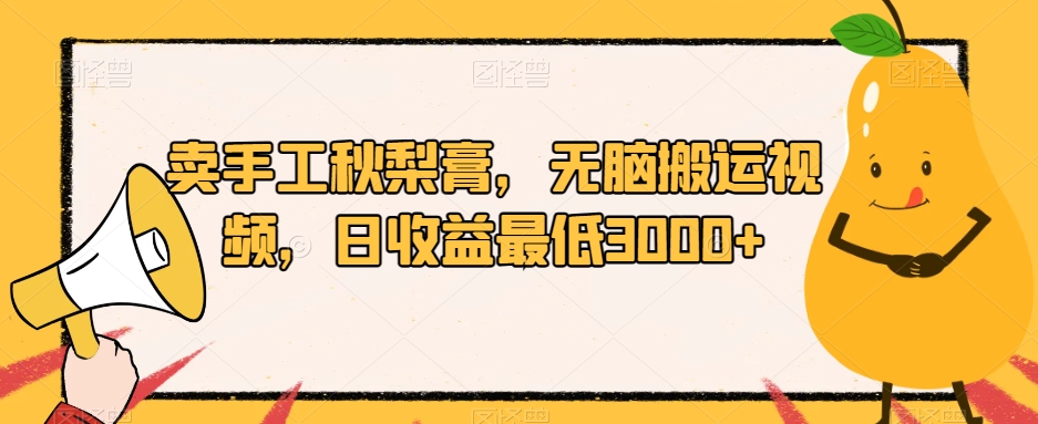 卖手工秋梨膏，无脑搬运视频，日收益最低3000+【揭秘】-逐浪前行