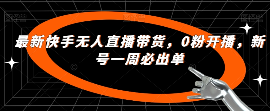 最新快手无人直播带货，0粉开播，新号一周必出单-逐浪前行