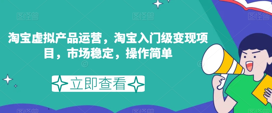 淘宝虚拟产品运营，淘宝入门级变现项目，市场稳定，操作简单-逐浪前行