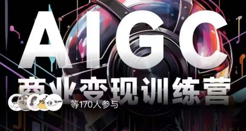 AIGC商业变现训练营，AI时代来临，焦虑不如行动，躬身入局是最好的选择-逐浪前行