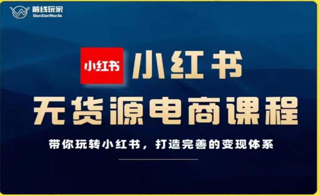 前线玩家-小红书无货源电商，带你玩转小红书，打造完善的变现体系-逐浪前行