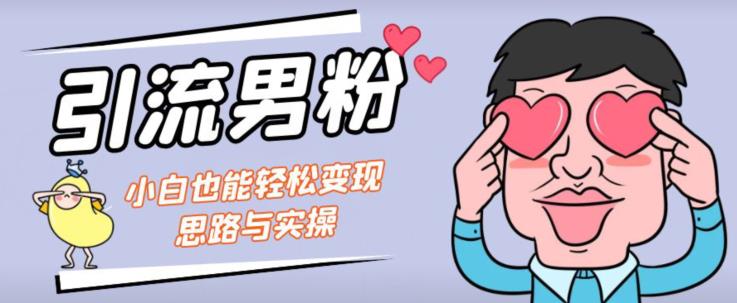引流男粉+小白也能暴力变现的思路与实操【揭秘】-逐浪前行