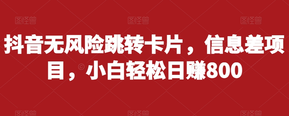 抖音无风险跳转卡片，信息差项目，小白轻松日赚800-逐浪前行