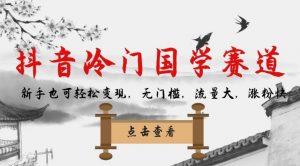 抖音冷门国学赛道，新手也可轻松变现，无门槛，流量大，涨粉快-逐浪前行